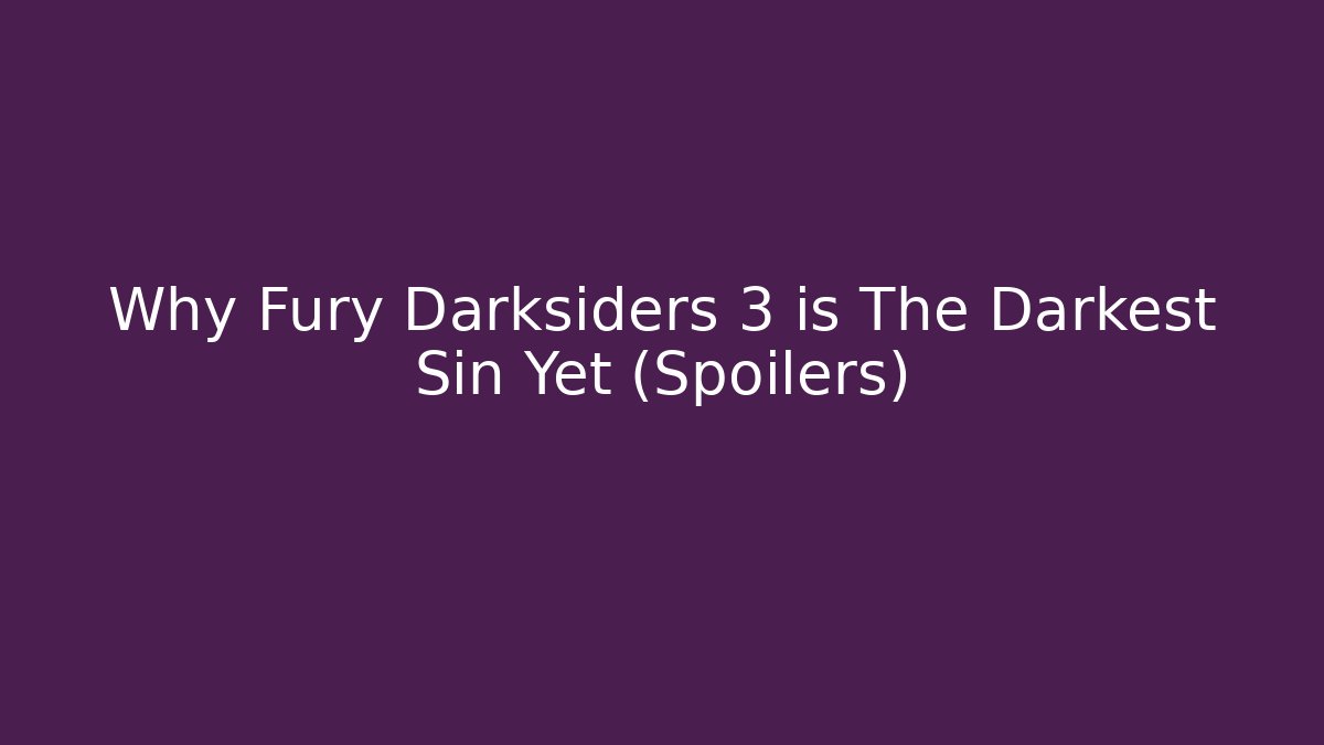 Why Fury Darksiders 3 is The Darkest Sin Yet (Spoilers)