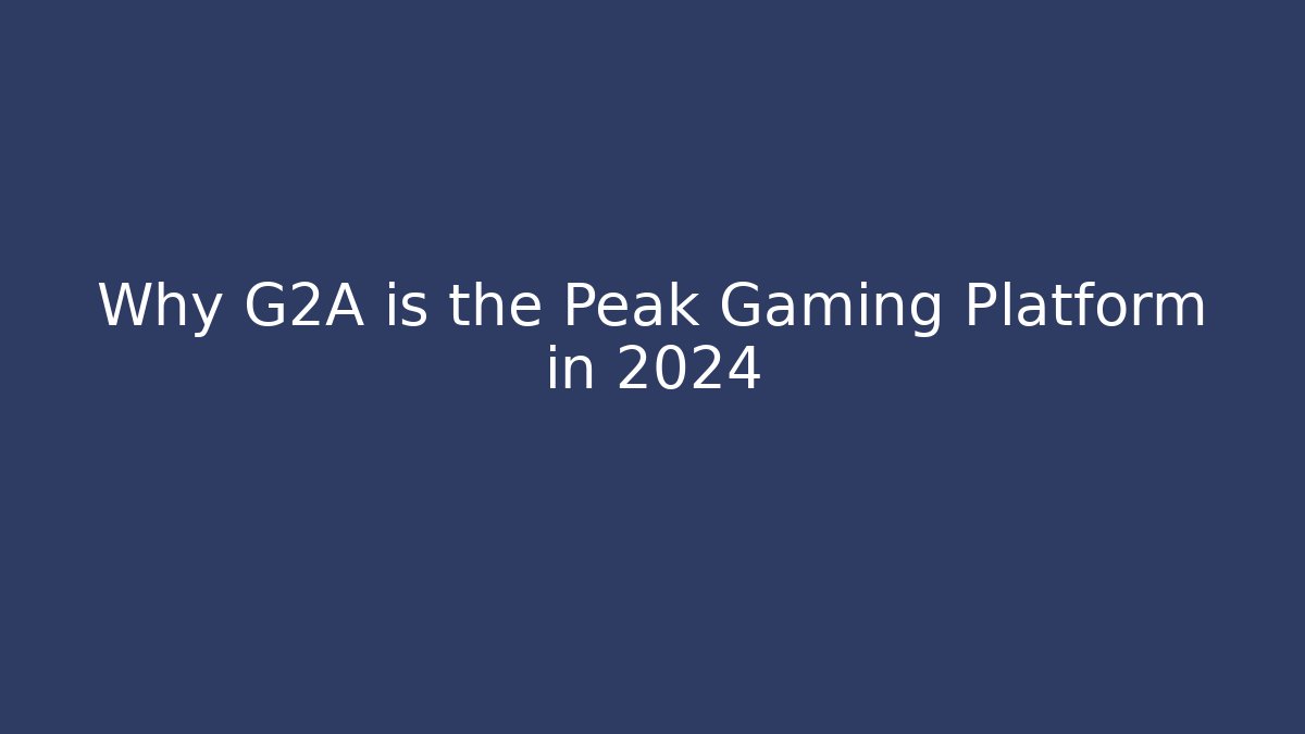 Why G2A is the Peak Gaming Platform in 2024