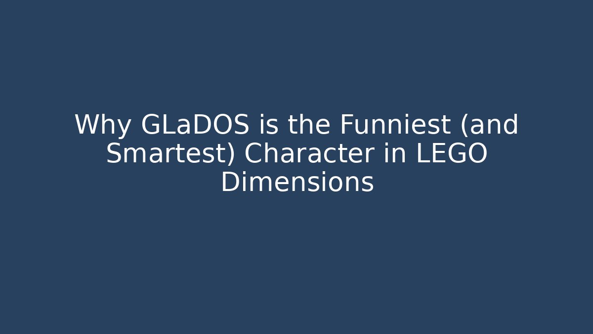Why GLaDOS is the Funniest (and Smartest) Character in LEGO Dimensions