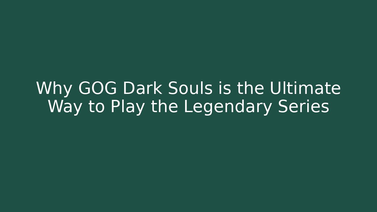 Why GOG Dark Souls is the Ultimate Way to Play the Legendary Series
