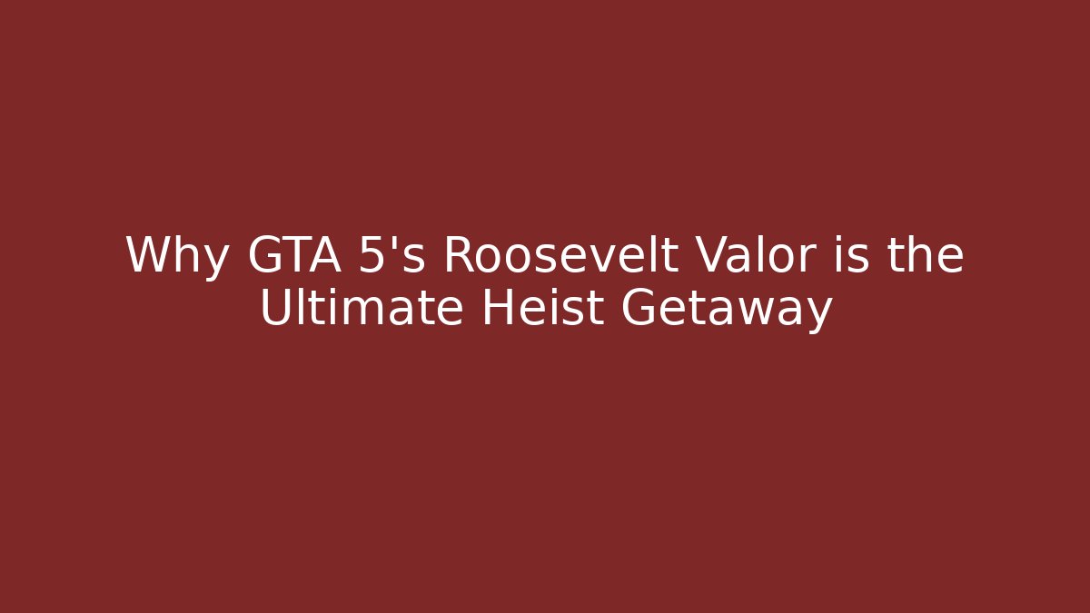Why GTA 5's Roosevelt Valor is the Ultimate Heist Getaway