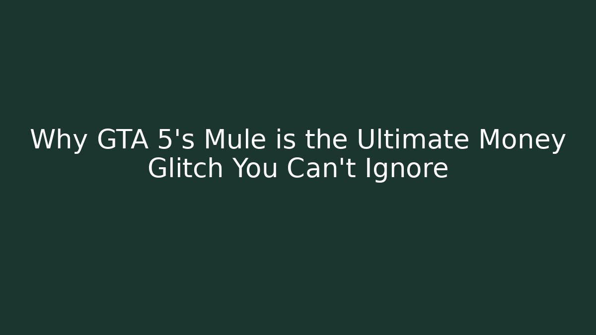 Why GTA 5’s Mule is the Ultimate Money Glitch You Can’t Ignore
