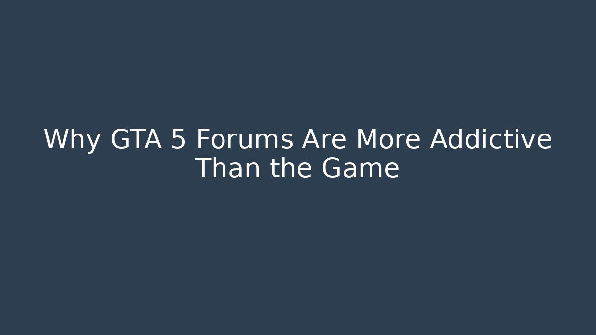Why GTA 5 Forums Are More Addictive Than the Game - Create More Assets