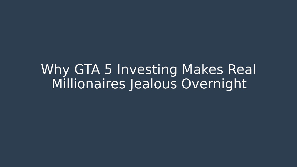 Why GTA 5 Investing Makes Real Millionaires Jealous Overnight