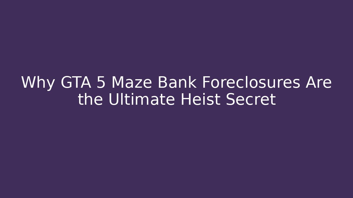 Why GTA 5 Maze Bank Foreclosures Are the Ultimate Heist Secret