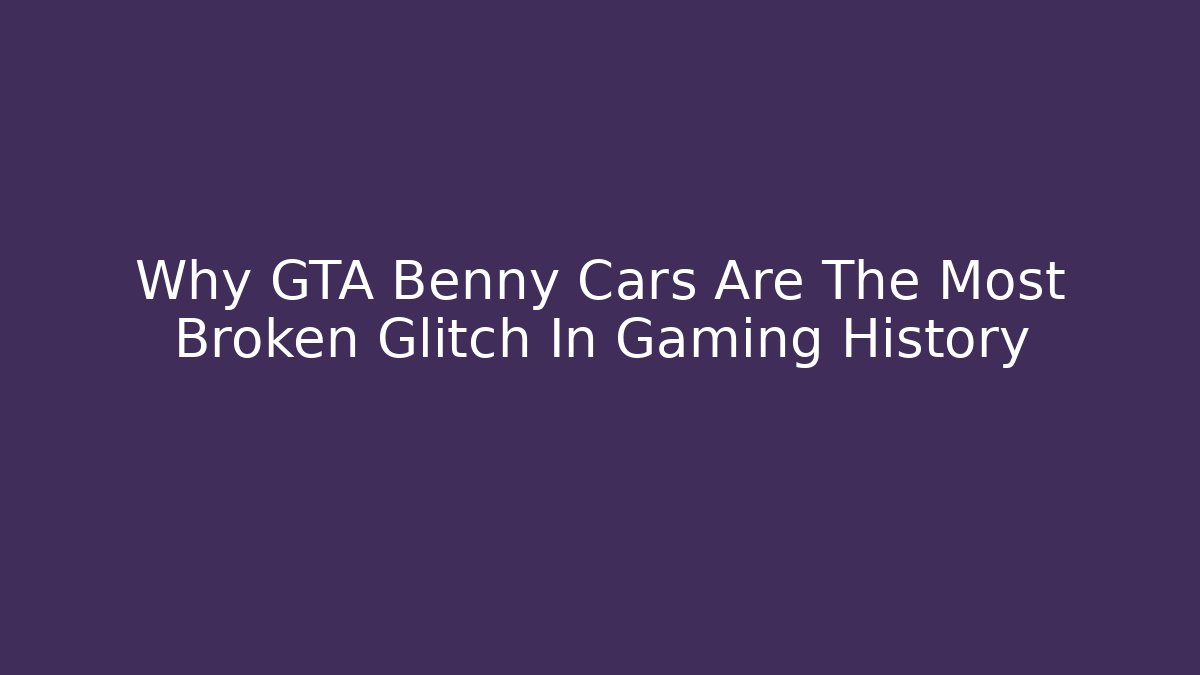 Why GTA Benny Cars Are The Most Broken Glitch In Gaming History
