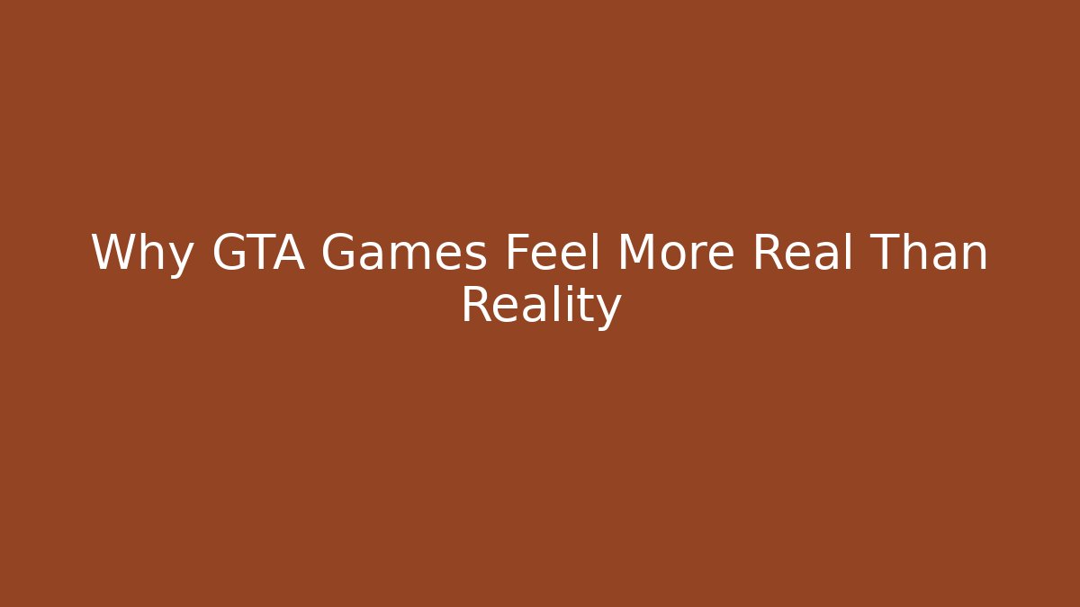 Why GTA Games Feel More Real Than Reality