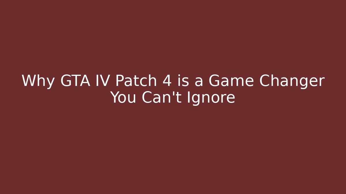 Why GTA IV Patch 4 is a Game Changer You Can't Ignore - Create More Assets