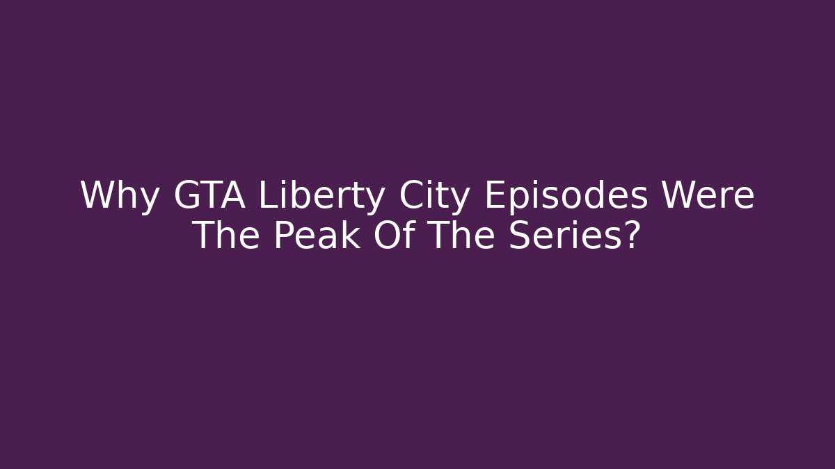 Why GTA Liberty City Episodes Were The Peak Of The Series?