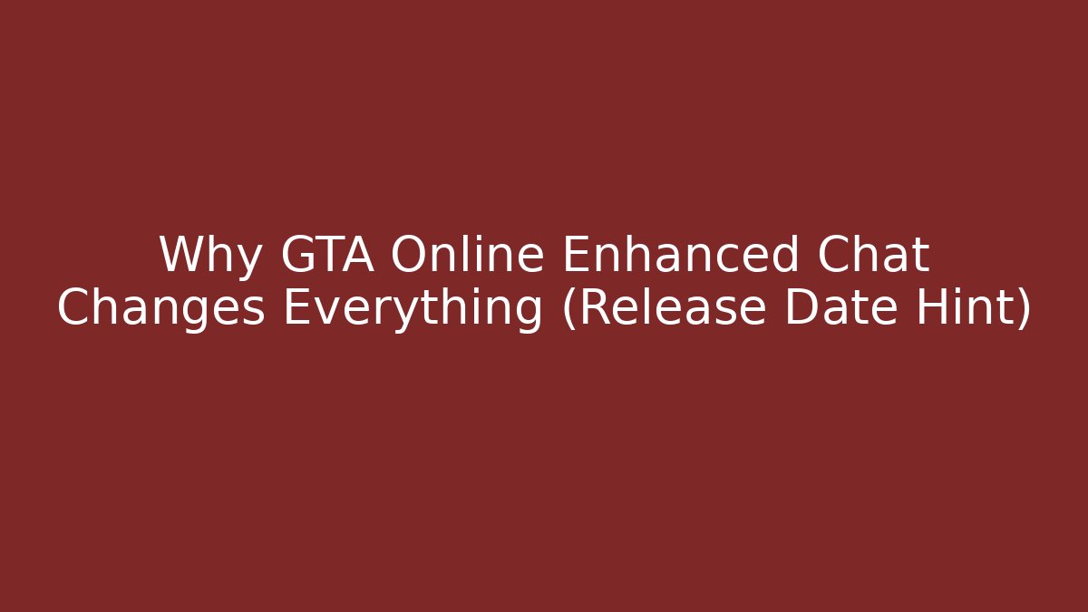 Why GTA Online Enhanced Chat Changes Everything (Release Date Hint)