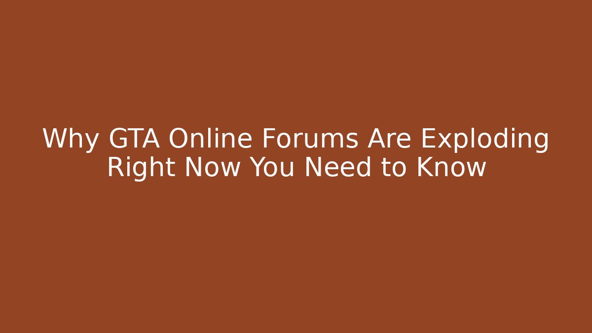 Why GTA Online Forums Are Exploding Right Now You Need to Know