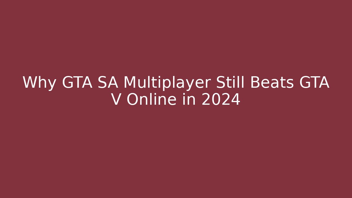 Why GTA SA Multiplayer Still Beats GTA V Online in 2024