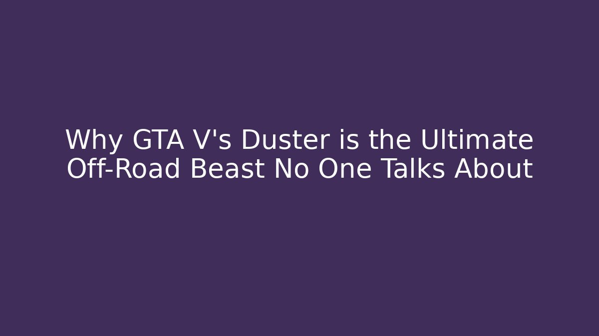 Why GTA V's Duster is the Ultimate Off-Road Beast No One Talks About