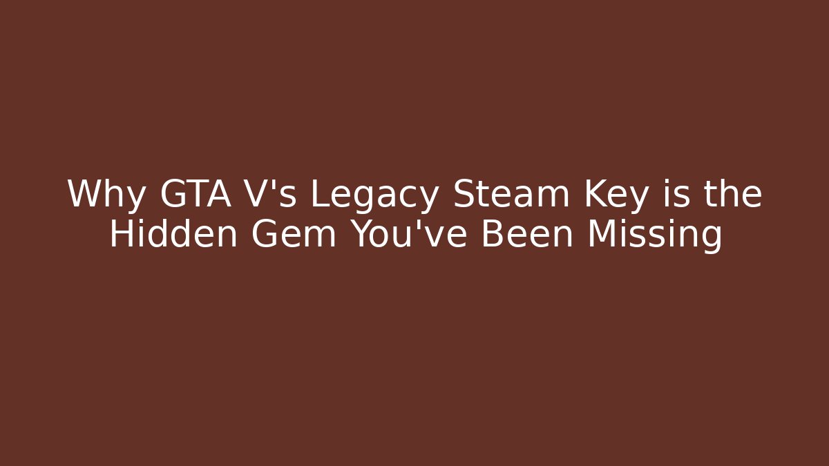 Why GTA V’s Legacy Steam Key is the Hidden Gem You’ve Been Missing