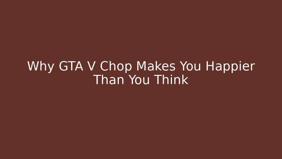 Why GTA V Chop Makes You Happier Than You Think