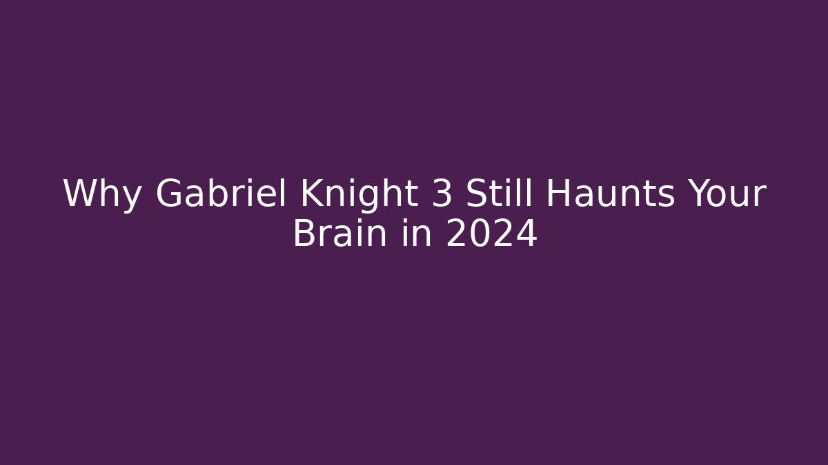 Why Gabriel Knight 3 Still Haunts Your Brain in 2024