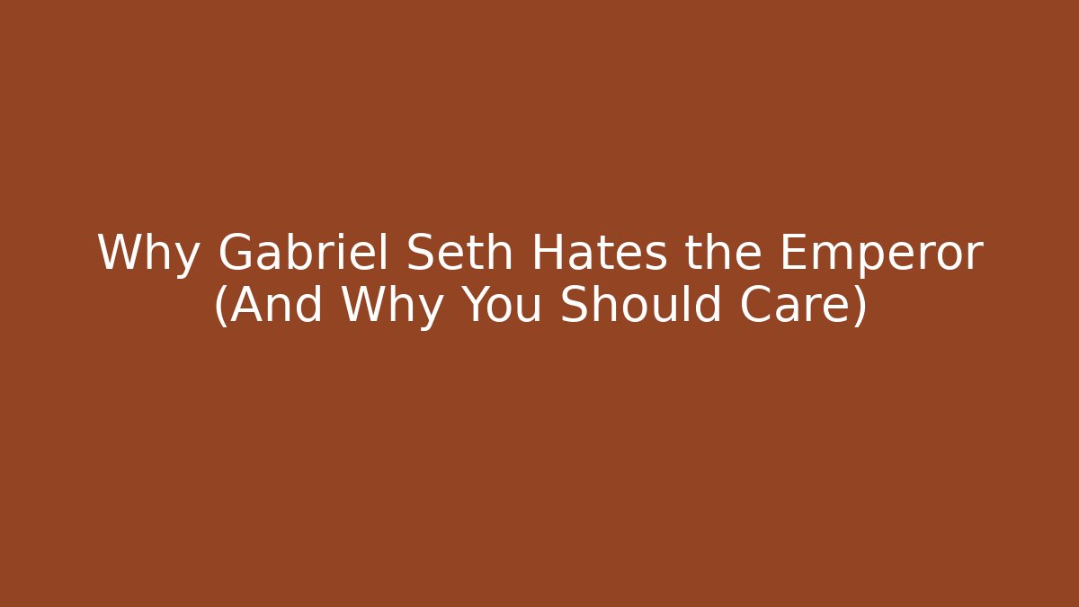 Why Gabriel Seth Hates the Emperor (And Why You Should Care)