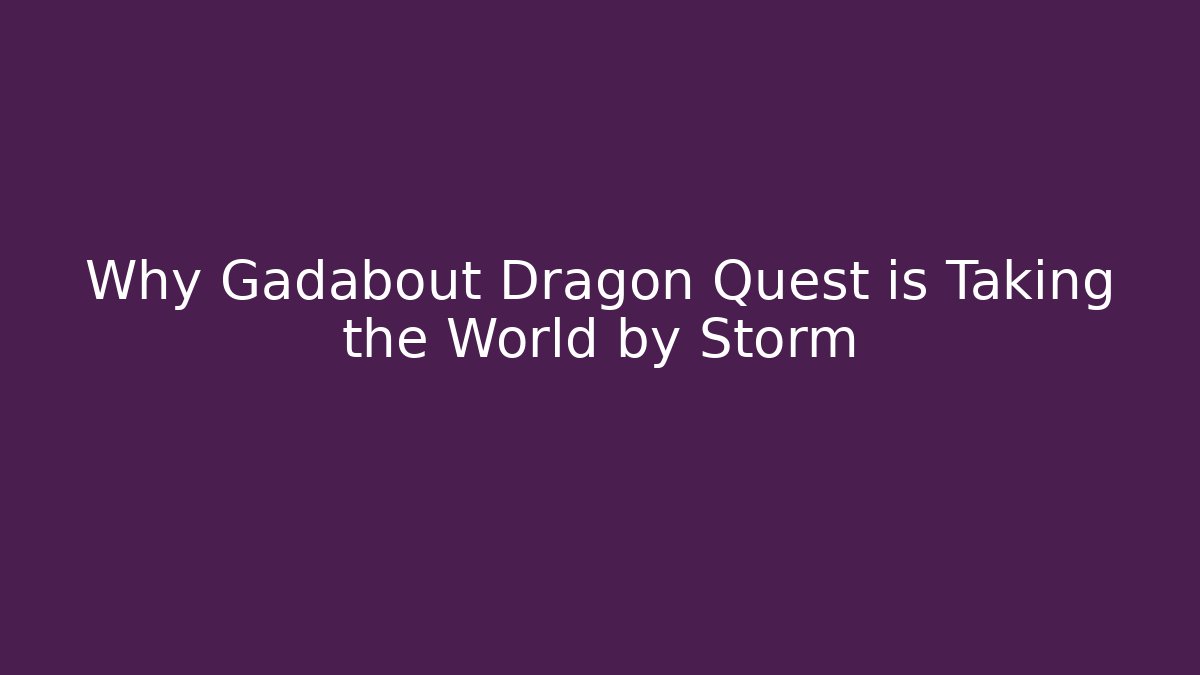 Why Gadabout Dragon Quest is Taking the World by Storm