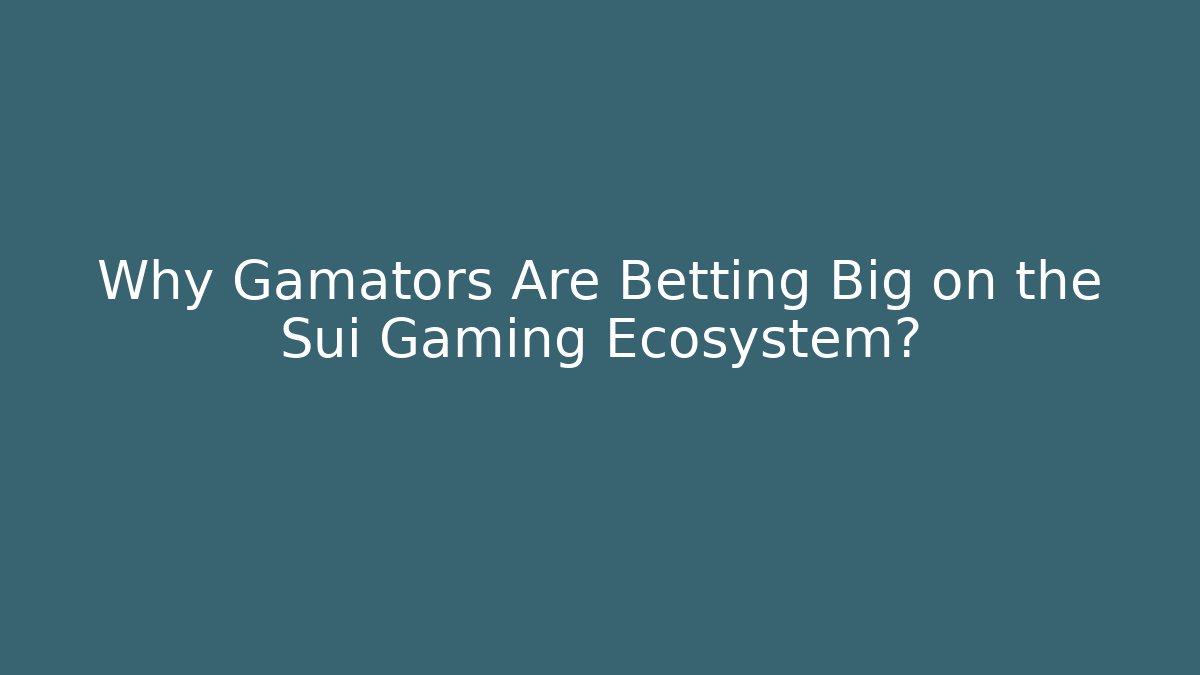 Why Gamators Are Betting Big on the Sui Gaming Ecosystem?