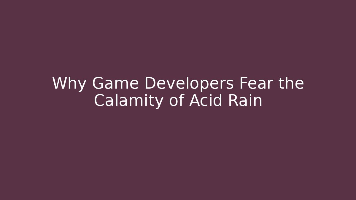 Why Game Developers Fear the Calamity of Acid Rain