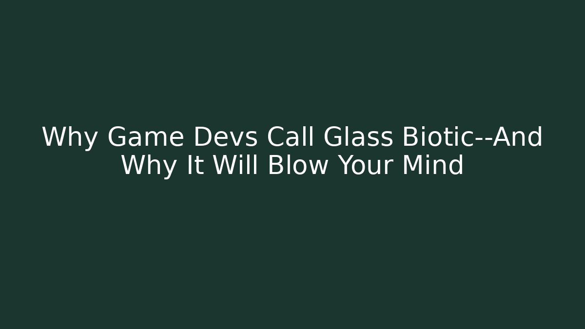 Why Game Devs Call Glass Biotic—And Why It Will Blow Your Mind