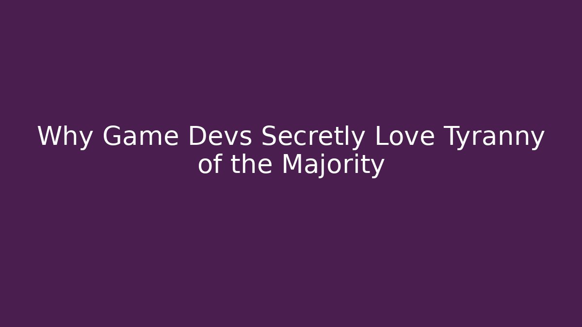 Why Game Devs Secretly Love Tyranny of the Majority