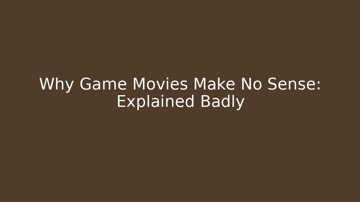 Why Game Movies Make No Sense: Explained Badly