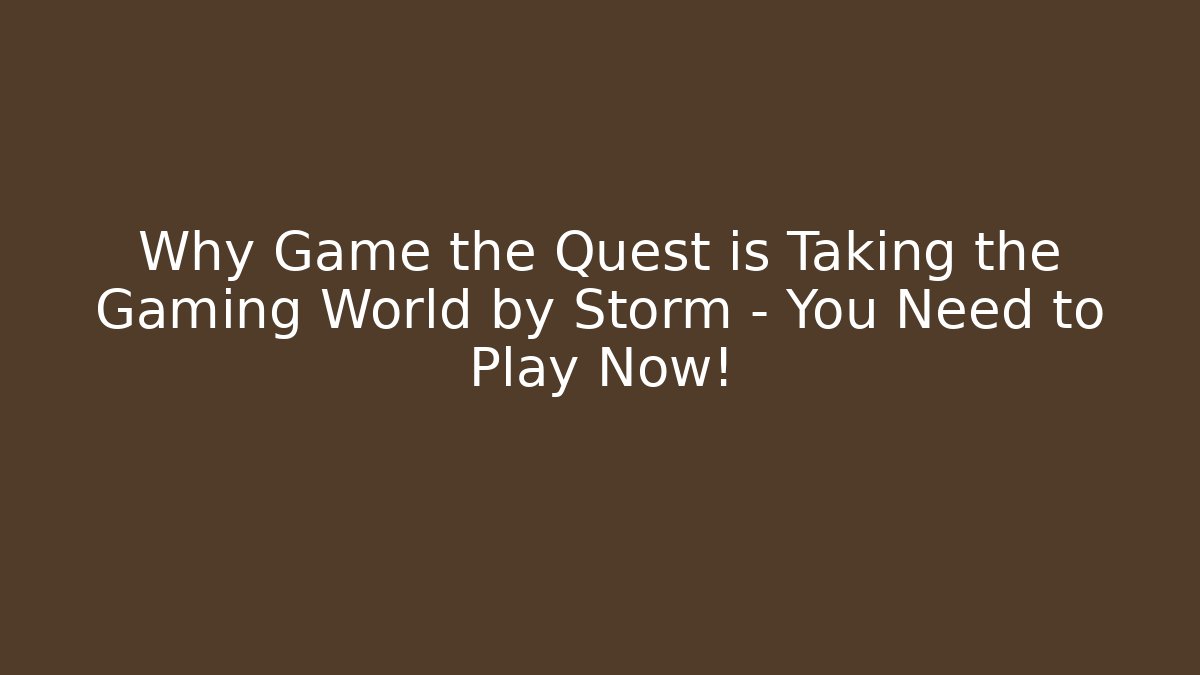 Why Game the Quest is Taking the Gaming World by Storm – You Need to Play Now!