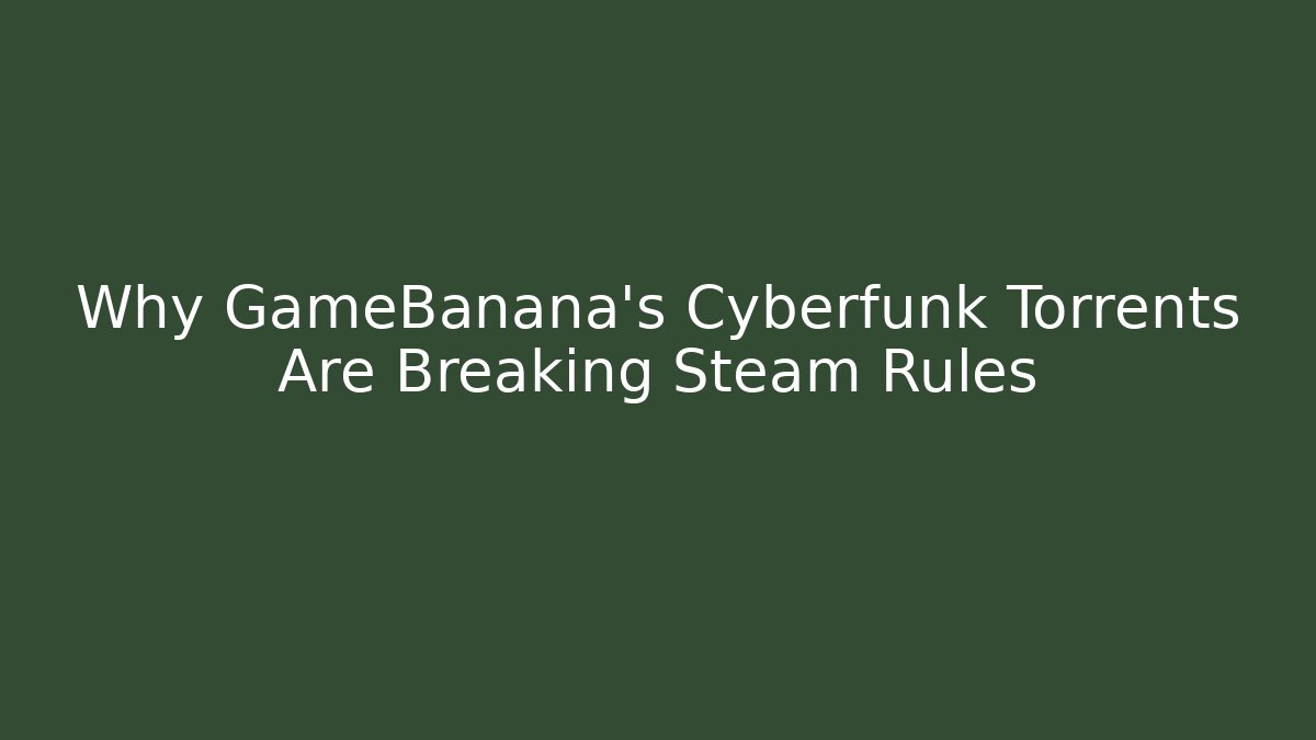 Why GameBanana's Cyberfunk Torrents Are Breaking Steam Rules