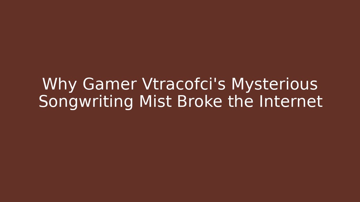 Why Gamer Vtracofci’s Mysterious Songwriting Mist Broke the Internet