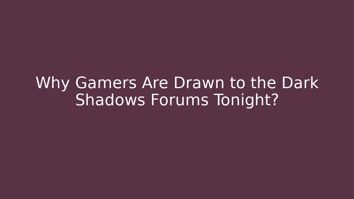 Why Gamers Are Drawn to the Dark Shadows Forums Tonight?