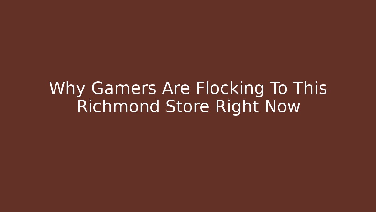 Why Gamers Are Flocking To This Richmond Store Right Now - Create More Assets
