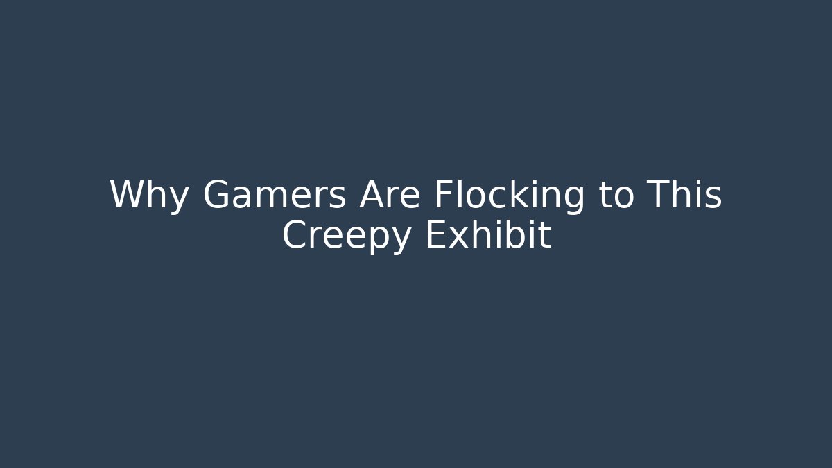 Why Gamers Are Flocking to This Creepy Exhibit - Create More Assets