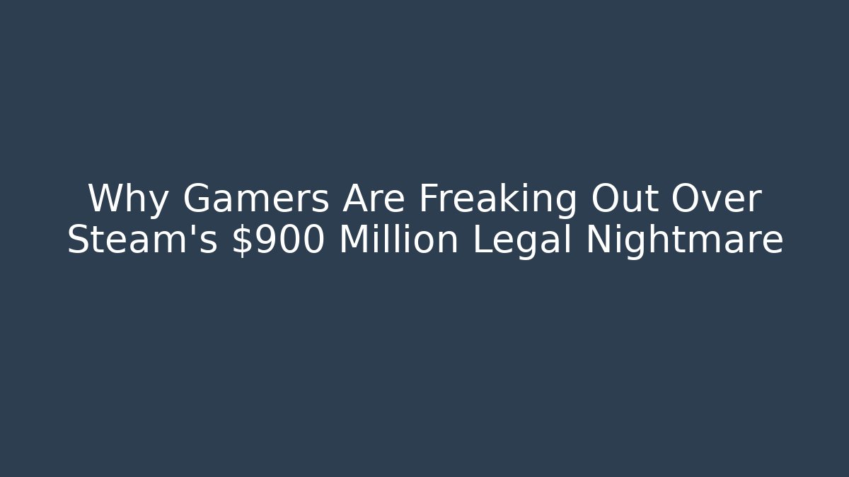 Why Gamers Are Freaking Out Over Steam's $900 Million Legal Nightmare