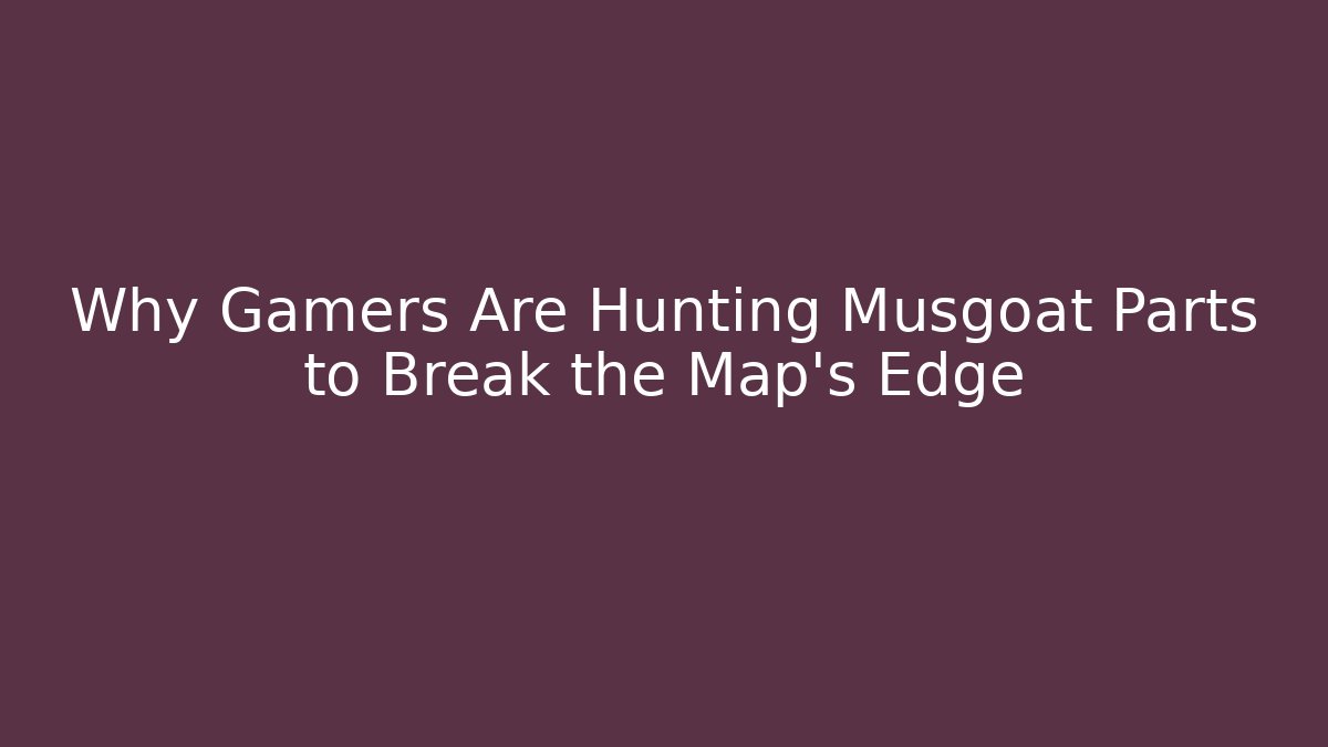 Why Gamers Are Hunting Musgoat Parts to Break the Map’s Edge