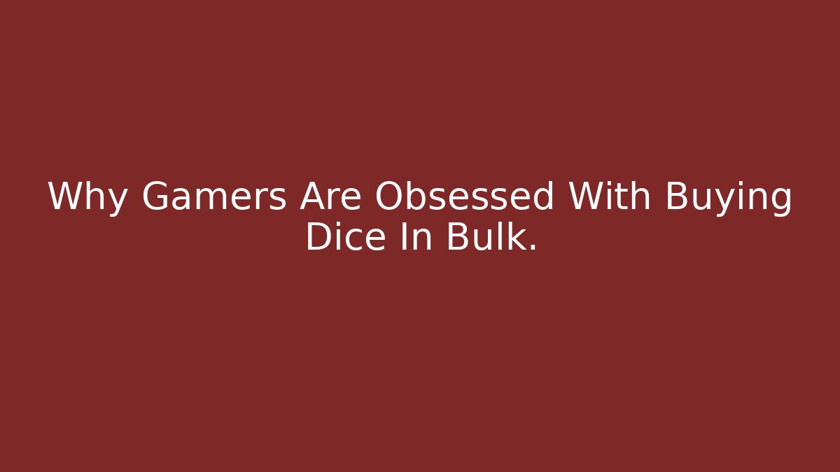 Why Gamers Are Obsessed With Buying Dice In Bulk. - Create More Assets