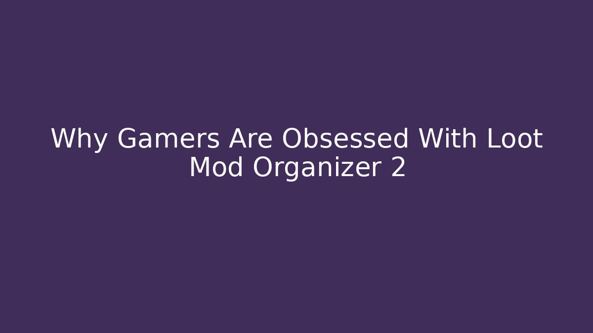Why Gamers Are Obsessed With Loot Mod Organizer 2 - Create More Assets