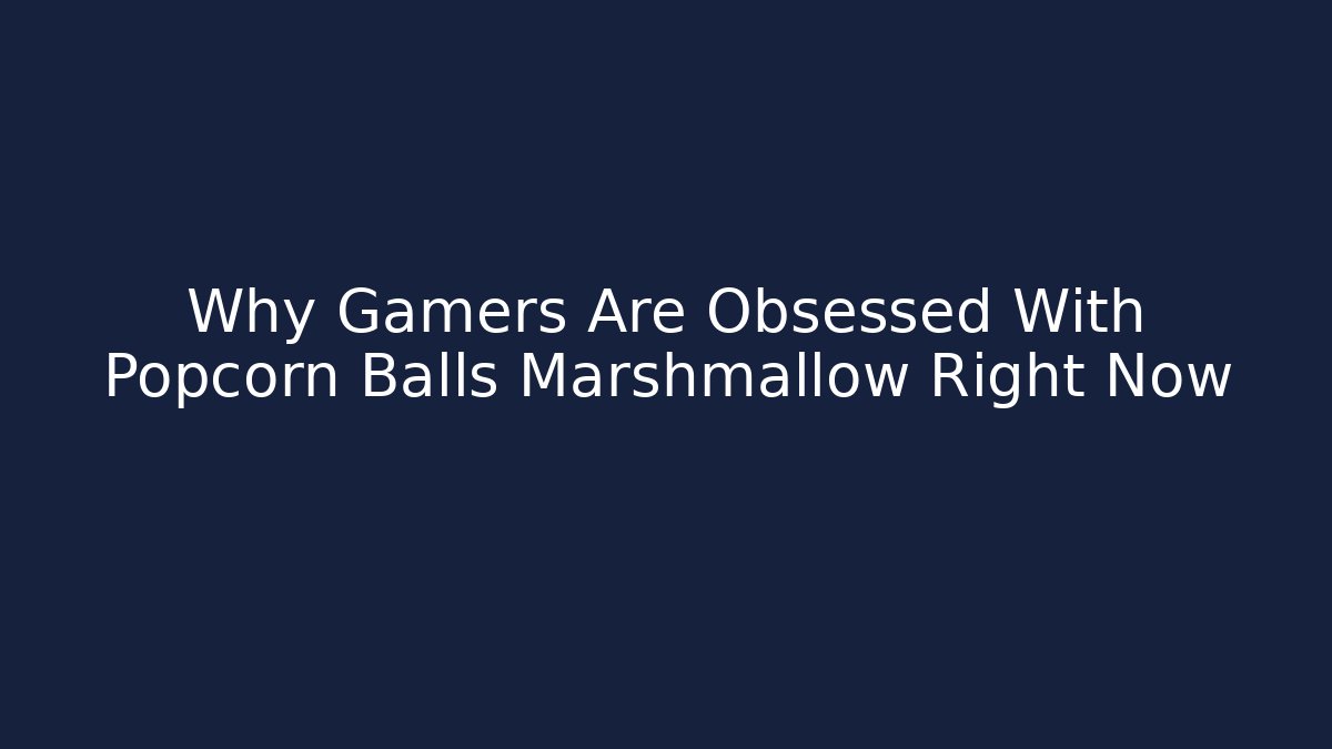 Why Gamers Are Obsessed With Popcorn Balls Marshmallow Right Now