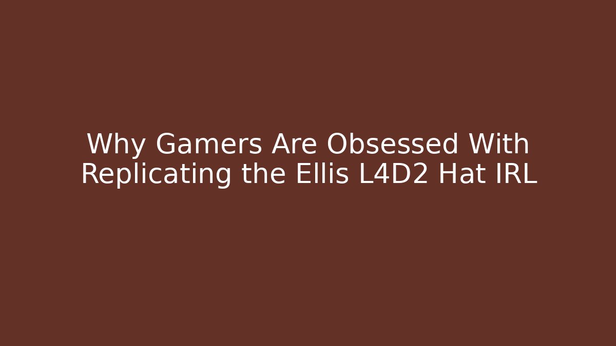 Why Gamers Are Obsessed With Replicating the Ellis L4D2 Hat IRL