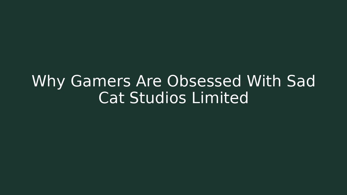 Why Gamers Are Obsessed With Sad Cat Studios Limited