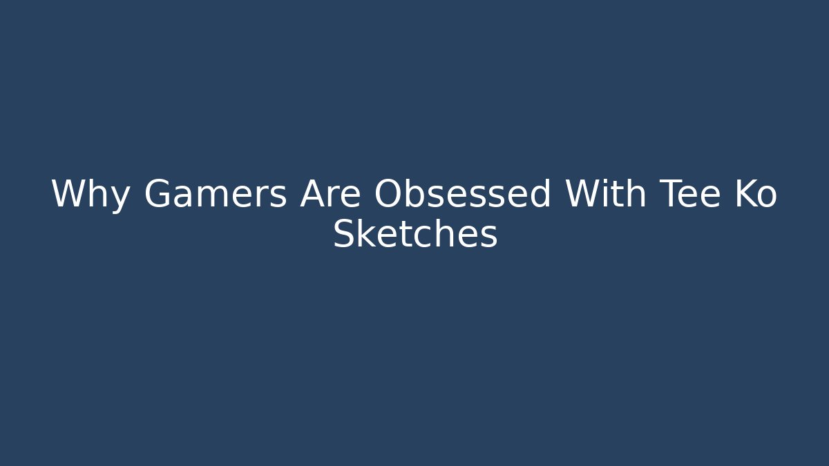 Why Gamers Are Obsessed With Tee Ko Sketches