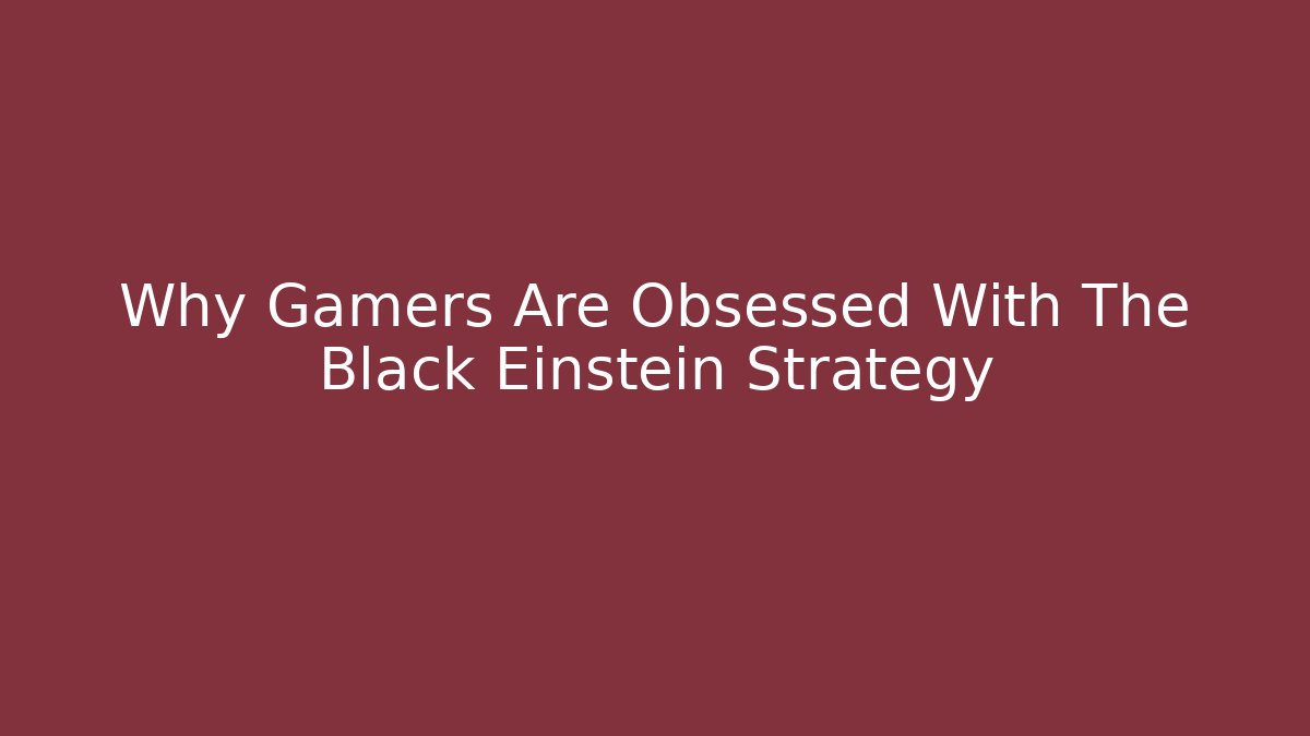 Why Gamers Are Obsessed With The Black Einstein Strategy - Create More Assets