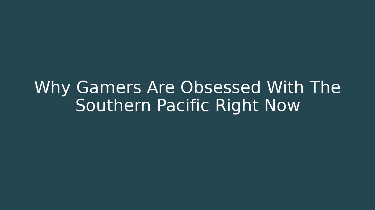 Why Gamers Are Obsessed With The Southern Pacific Right Now