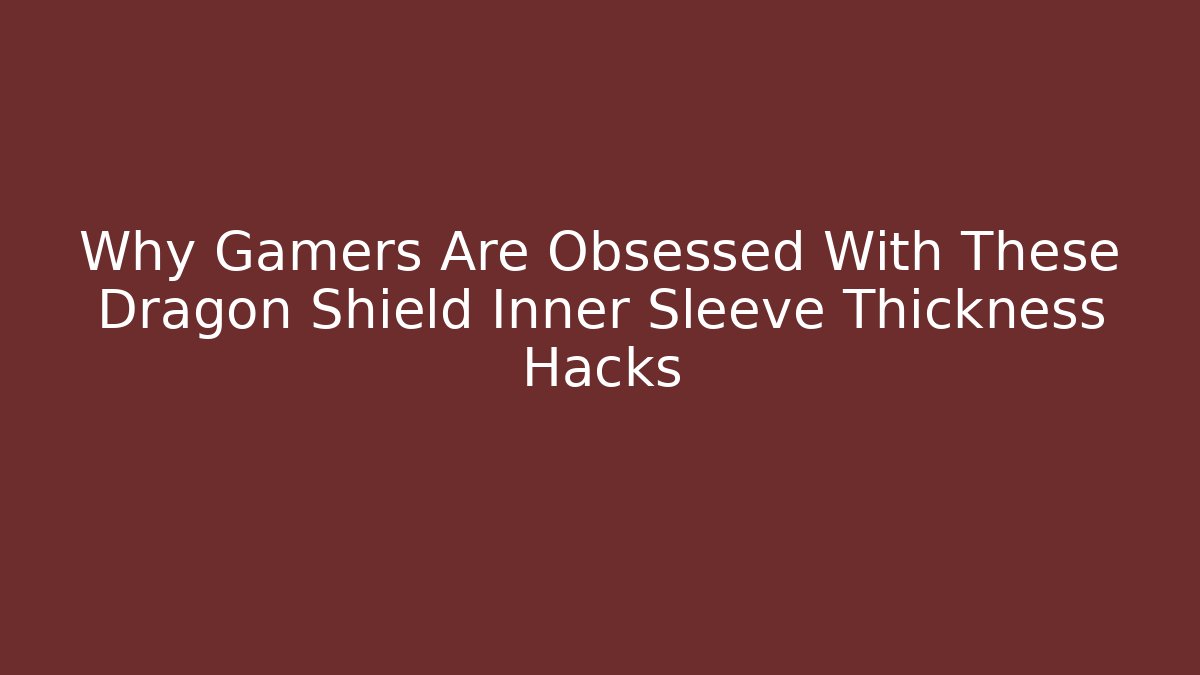 Why Gamers Are Obsessed With These Dragon Shield Inner Sleeve Thickness Hacks