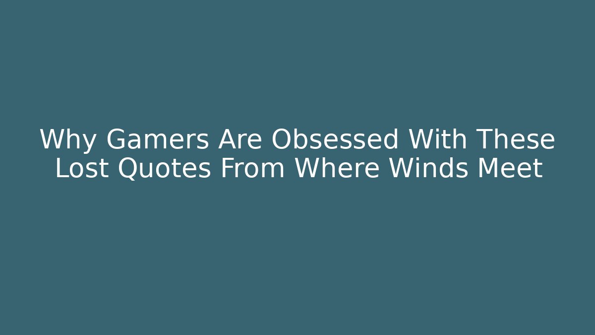 Why Gamers Are Obsessed With These Lost Quotes From Where Winds Meet