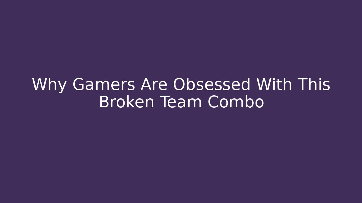 Why Gamers Are Obsessed With This Broken Team Combo