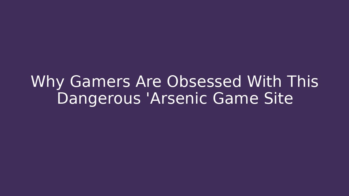 Why Gamers Are Obsessed With This Dangerous 'Arsenic Game Site