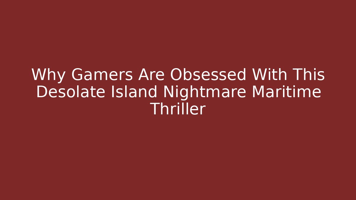Why Gamers Are Obsessed With This Desolate Island Nightmare Maritime Thriller