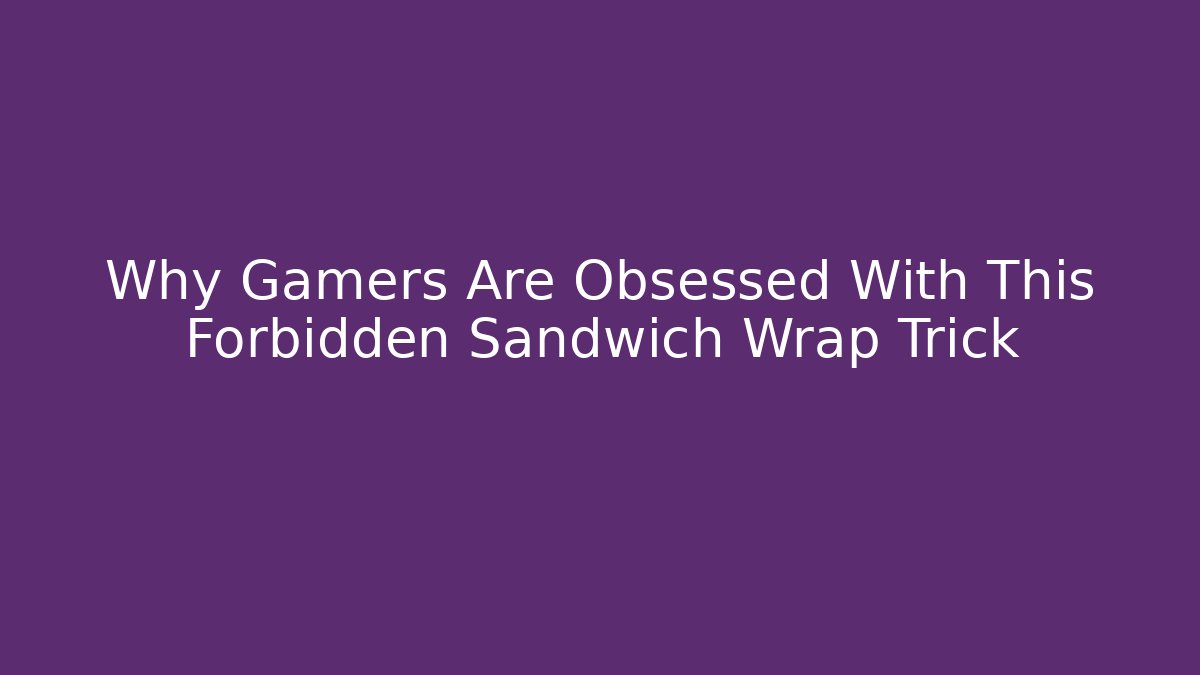 Why Gamers Are Obsessed With This Forbidden Sandwich Wrap Trick