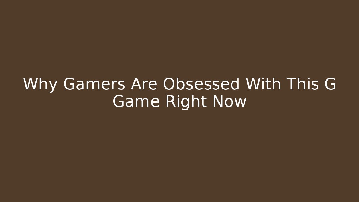 Why Gamers Are Obsessed With This G Game Right Now